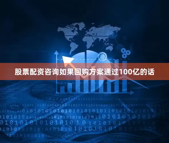 股票配资咨询如果回购方案通过100亿的话