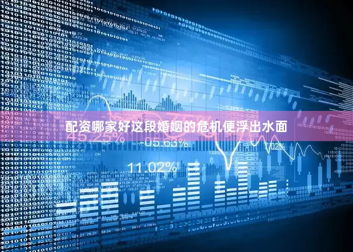配资哪家好这段婚姻的危机便浮出水面
