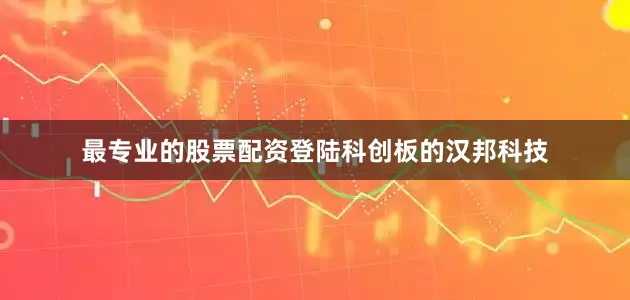 最专业的股票配资登陆科创板的汉邦科技