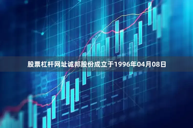 股票杠杆网址诚邦股份成立于1996年04月08日