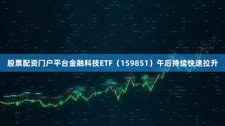 股票配资门户平台金融科技ETF（159851）午后持续快速拉升