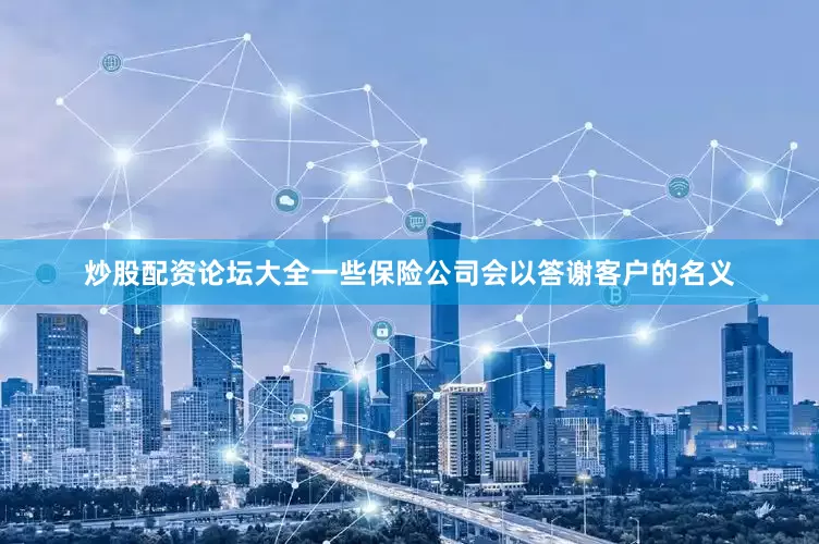 炒股配资论坛大全一些保险公司会以答谢客户的名义