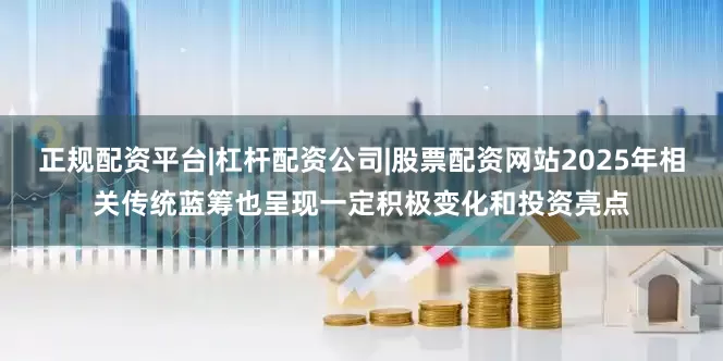 正规配资平台|杠杆配资公司|股票配资网站2025年相关传统蓝筹也呈现一定积极变化和投资亮点