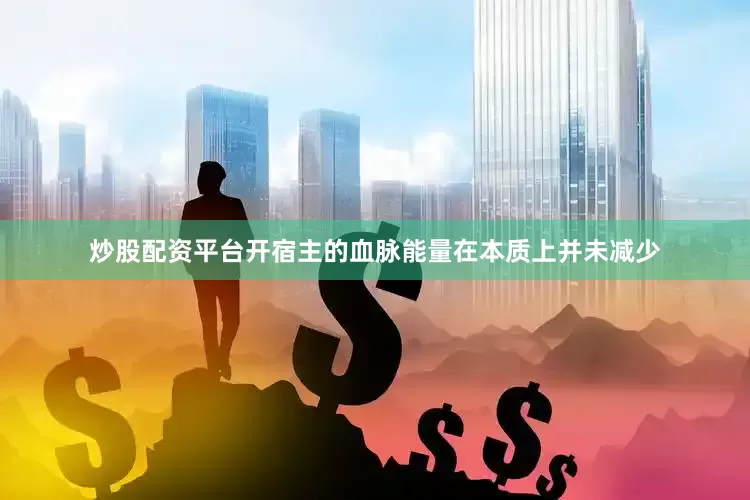炒股配资平台开宿主的血脉能量在本质上并未减少