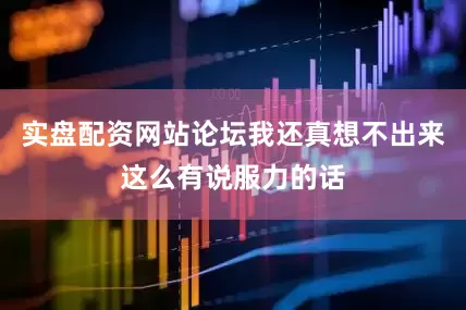 实盘配资网站论坛我还真想不出来这么有说服力的话