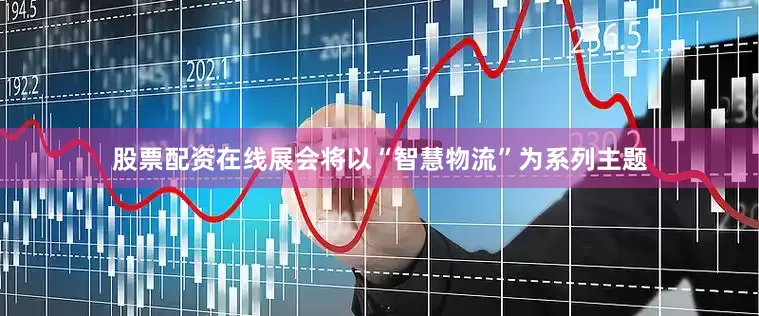 股票配资在线展会将以“智慧物流”为系列主题