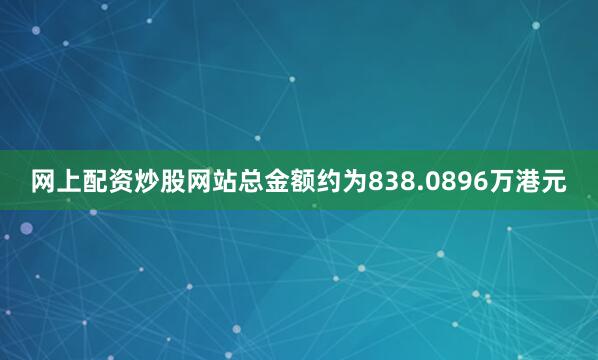 网上配资炒股网站总金额约为838.0896万港元