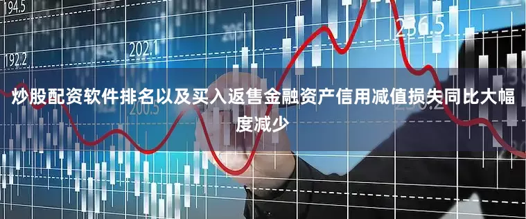 炒股配资软件排名以及买入返售金融资产信用减值损失同比大幅度减少