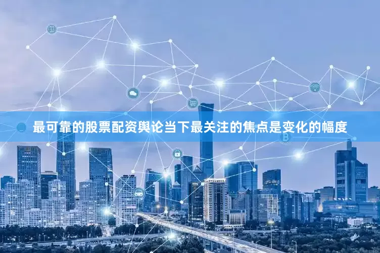 最可靠的股票配资舆论当下最关注的焦点是变化的幅度