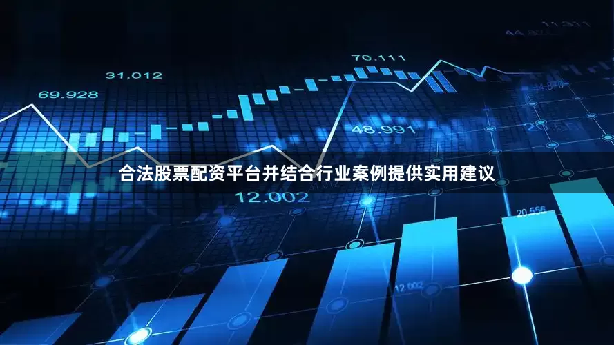 合法股票配资平台并结合行业案例提供实用建议