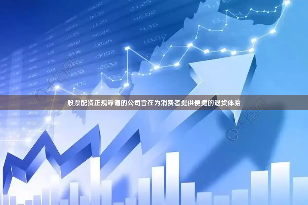 股票配资正规靠谱的公司旨在为消费者提供便捷的退货体验