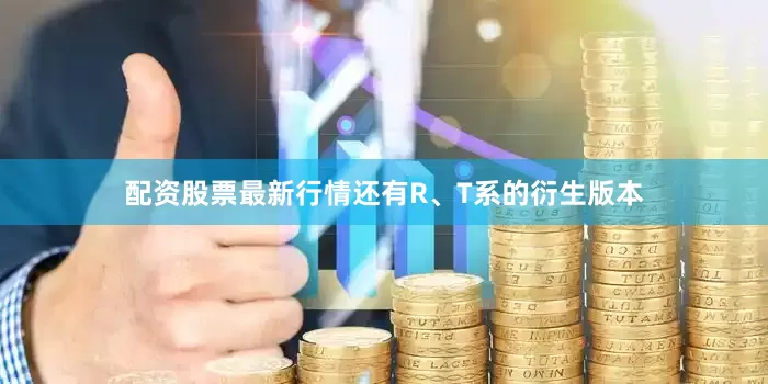 配资股票最新行情还有R、T系的衍生版本