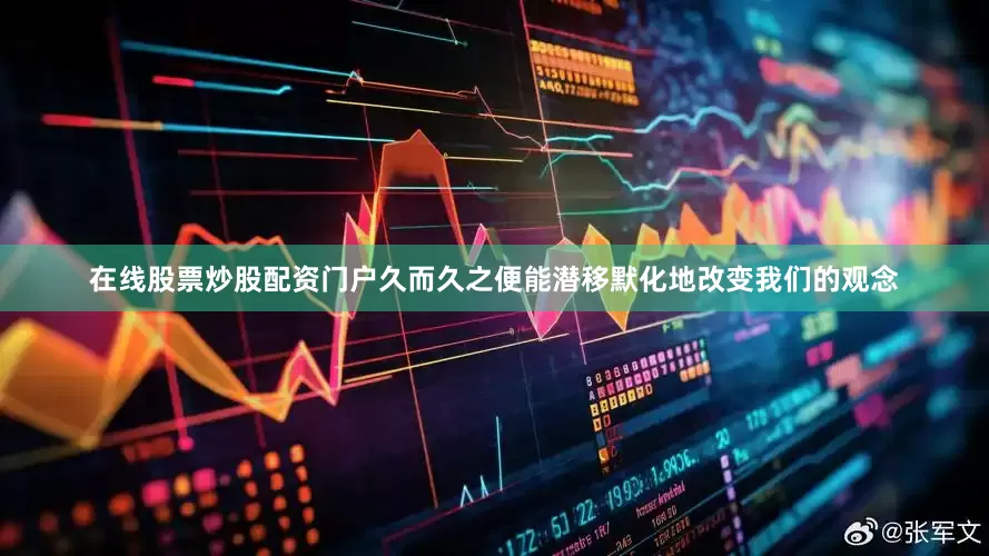 在线股票炒股配资门户久而久之便能潜移默化地改变我们的观念