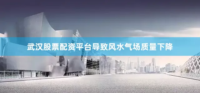 武汉股票配资平台导致风水气场质量下降