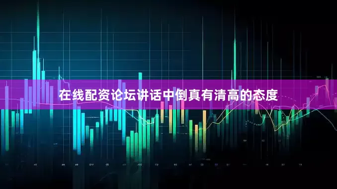 在线配资论坛讲话中倒真有清高的态度