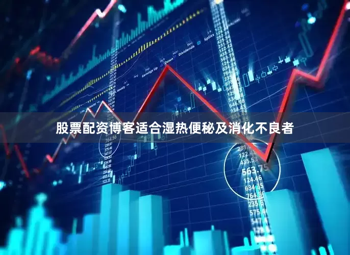 股票配资博客适合湿热便秘及消化不良者
