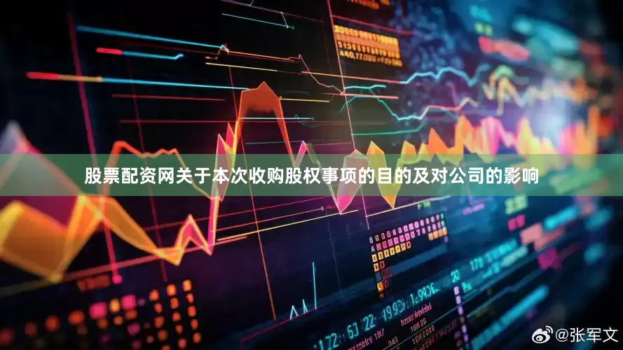 股票配资网　　关于本次收购股权事项的目的及对公司的影响