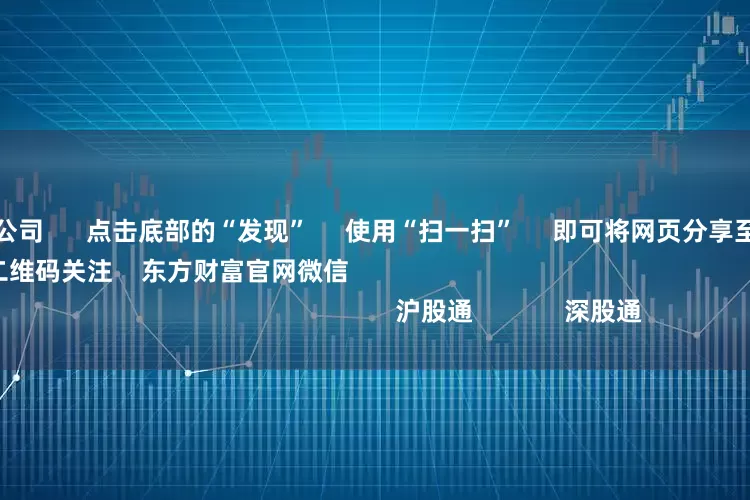 配资10倍的公司      点击底部的“发现”     使用“扫一扫”     即可将网页分享至朋友圈                            扫描二维码关注    东方财富官网微信                                                                        沪股通             深股通           