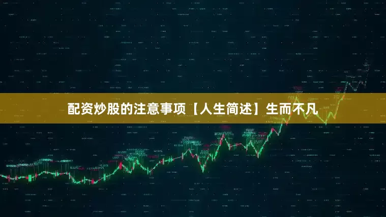 配资炒股的注意事项【人生简述】生而不凡