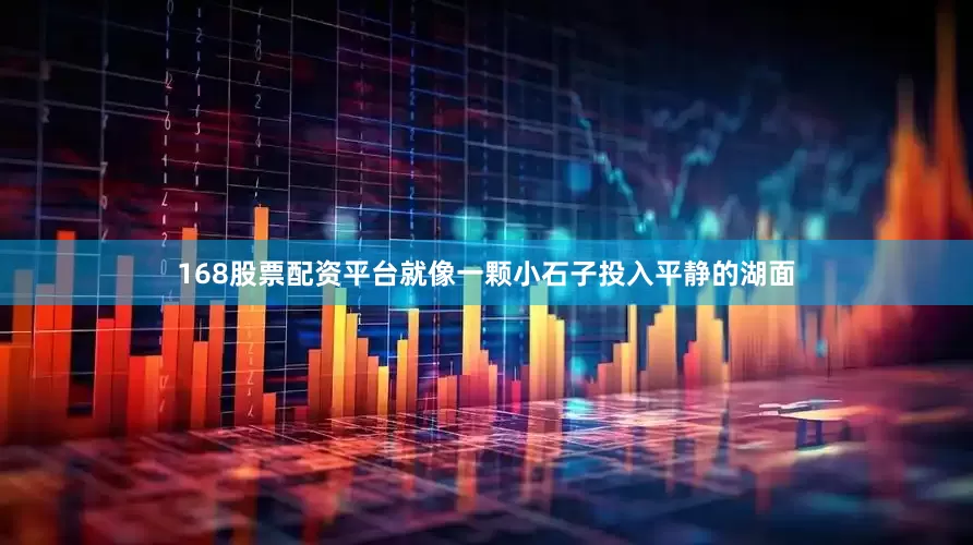 168股票配资平台就像一颗小石子投入平静的湖面