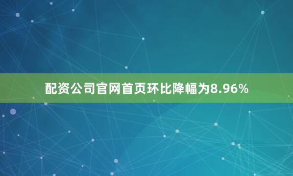 配资公司官网首页环比降幅为8.96%