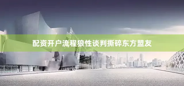 配资开户流程狼性谈判撕碎东方盟友