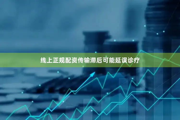 线上正规配资传输滞后可能延误诊疗