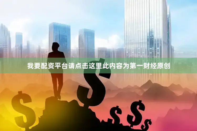 我要配资平台请点击这里此内容为第一财经原创