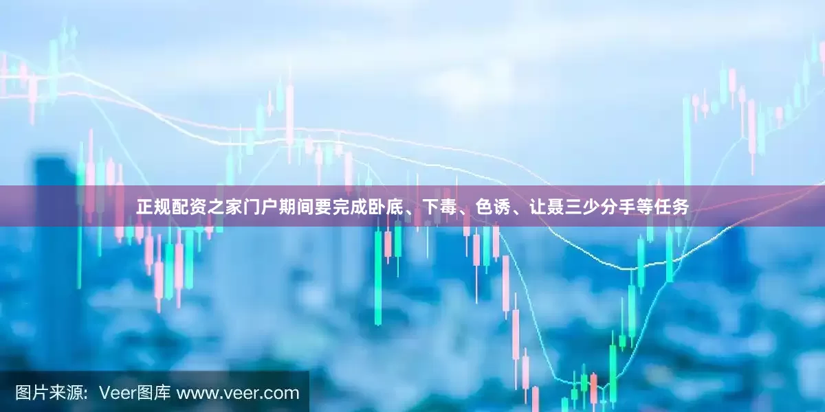 正规配资之家门户期间要完成卧底、下毒、色诱、让聂三少分手等任务