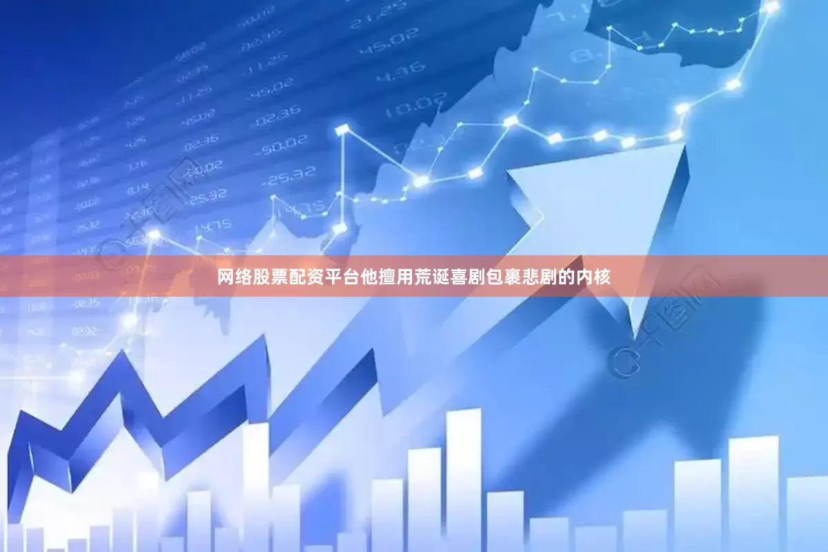 网络股票配资平台他擅用荒诞喜剧包裹悲剧的内核