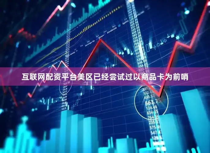 互联网配资平台美区已经尝试过以商品卡为前哨