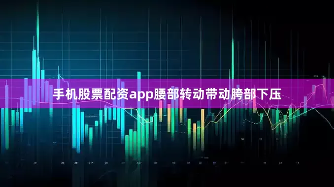 手机股票配资app腰部转动带动胯部下压