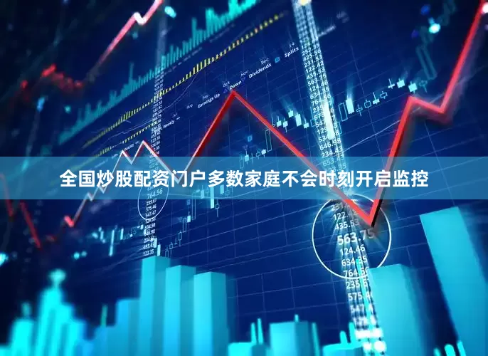 全国炒股配资门户多数家庭不会时刻开启监控