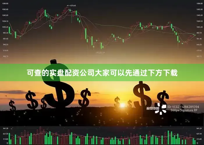 可查的实盘配资公司大家可以先通过下方下载