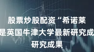 股票炒股配资“希诺莱”是英国牛津大学最新研究成果
