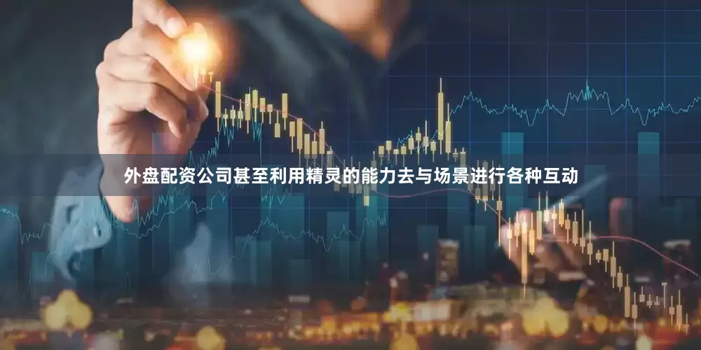 外盘配资公司甚至利用精灵的能力去与场景进行各种互动