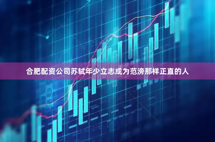 合肥配资公司苏轼年少立志成为范滂那样正直的人