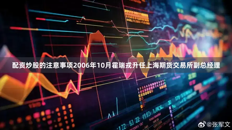 配资炒股的注意事项2006年10月霍瑞戎升任上海期货交易所副总经理