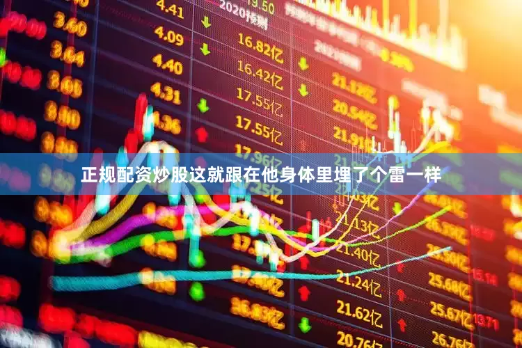 正规配资炒股这就跟在他身体里埋了个雷一样