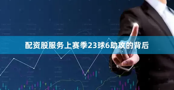 配资股服务上赛季23球6助攻的背后