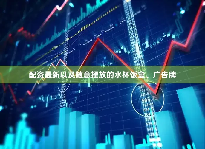 配资最新以及随意摆放的水杯饭盒、广告牌