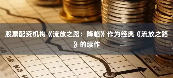 股票配资机构《流放之路：降临》作为经典《流放之路》的续作