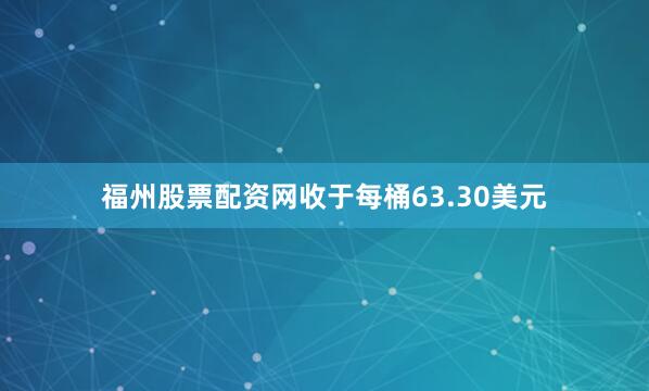 福州股票配资网收于每桶63.30美元