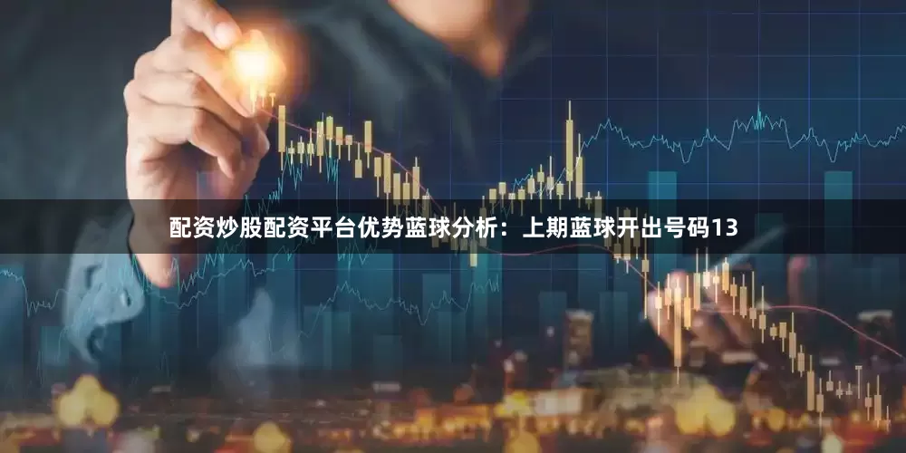 配资炒股配资平台优势　　蓝球分析：上期蓝球开出号码13