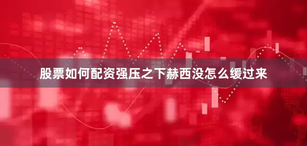 股票如何配资强压之下赫西没怎么缓过来