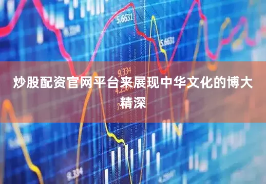 炒股配资官网平台来展现中华文化的博大精深