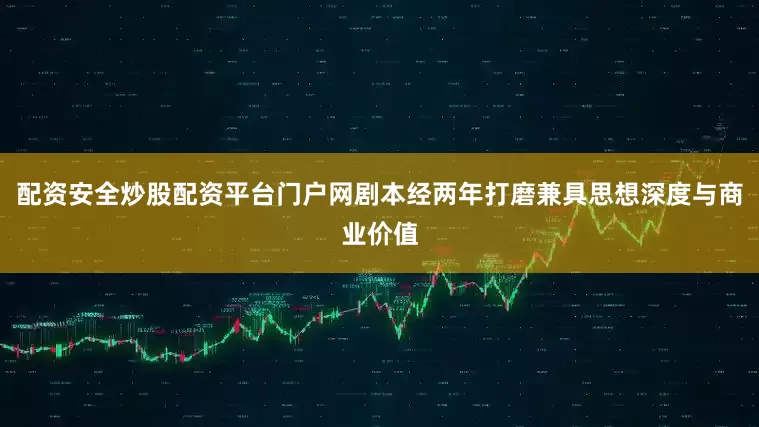 配资安全炒股配资平台门户网剧本经两年打磨兼具思想深度与商业价值