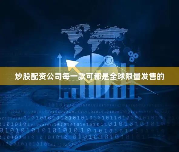 炒股配资公司每一款可都是全球限量发售的