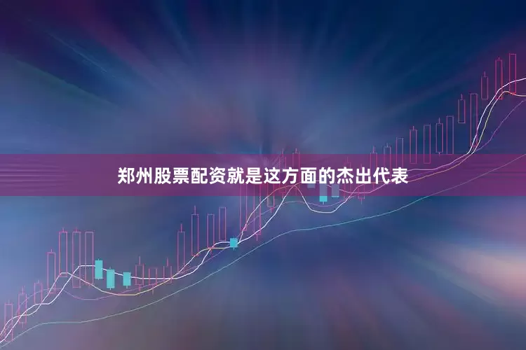 郑州股票配资就是这方面的杰出代表