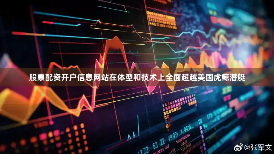 股票配资开户信息网站在体型和技术上全面超越美国虎鲸潜艇